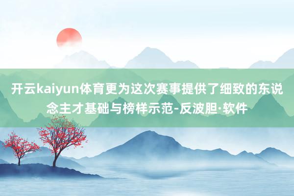 开云kaiyun体育更为这次赛事提供了细致的东说念主才基础与榜样示范-反波胆·软件