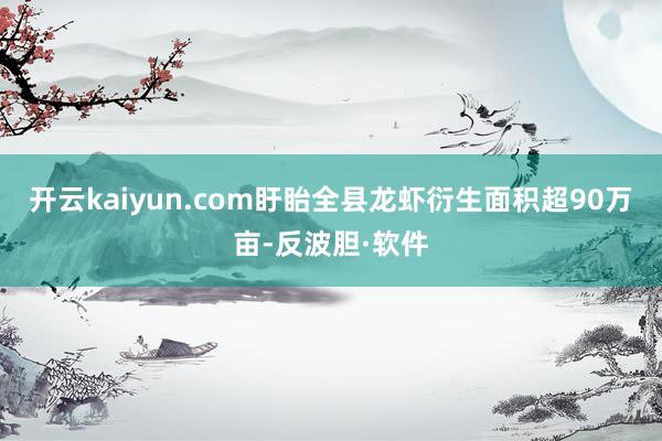 开云kaiyun.com盱眙全县龙虾衍生面积超90万亩-反波胆·软件