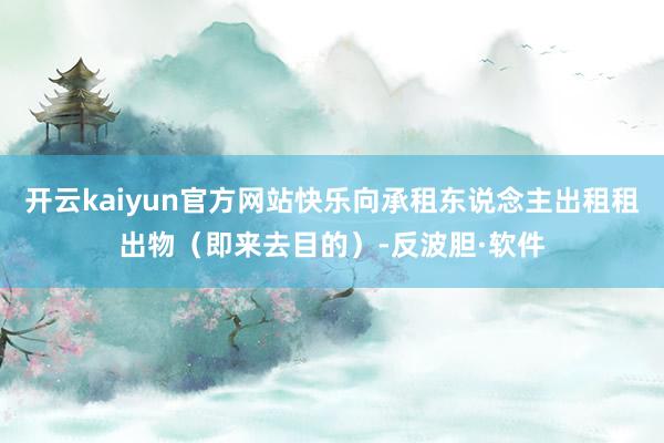 开云kaiyun官方网站快乐向承租东说念主出租租出物（即来去目的）-反波胆·软件