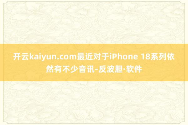 开云kaiyun.com最近对于iPhone 18系列依然有不少音讯-反波胆·软件
