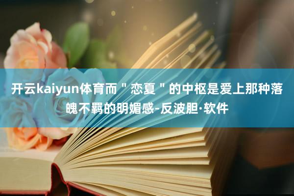 开云kaiyun体育而＂恋夏＂的中枢是爱上那种落魄不羁的明媚感-反波胆·软件