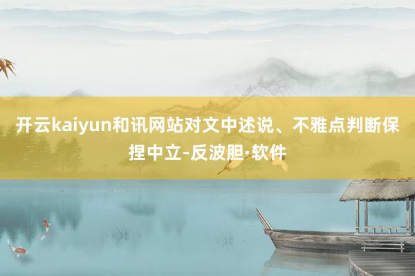 开云kaiyun和讯网站对文中述说、不雅点判断保捏中立-反波胆·软件