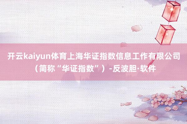 开云kaiyun体育上海华证指数信息工作有限公司（简称“华证指数”）-反波胆·软件
