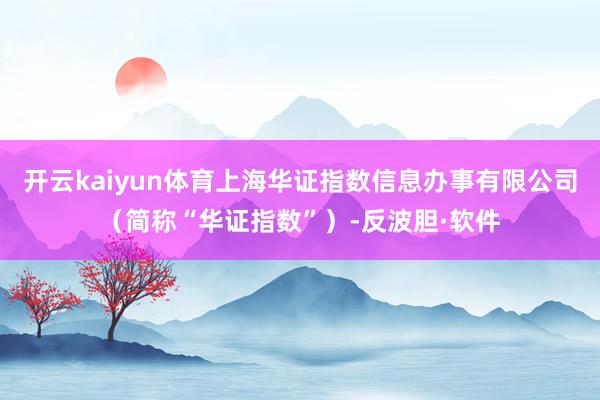 开云kaiyun体育上海华证指数信息办事有限公司（简称“华证指数”）-反波胆·软件