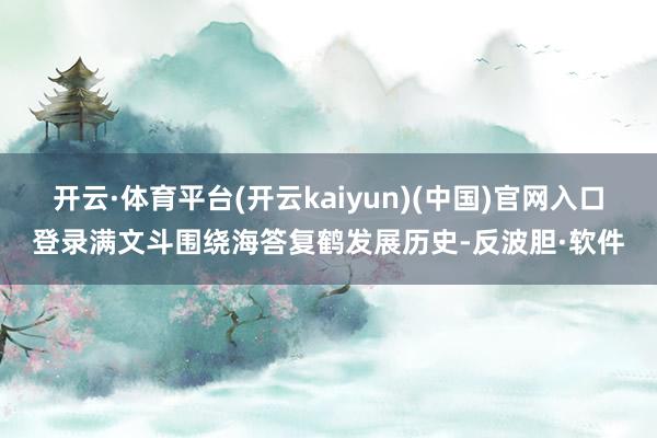 开云·体育平台(开云kaiyun)(中国)官网入口登录满文斗围绕海答复鹤发展历史-反波胆·软件