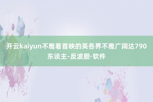 开云kaiyun不雅看首映的英各界不雅广阔达790东谈主-反波胆·软件