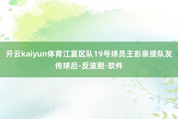 开云kaiyun体育江夏区队19号球员王彭泉接队友传球后-反波胆·软件