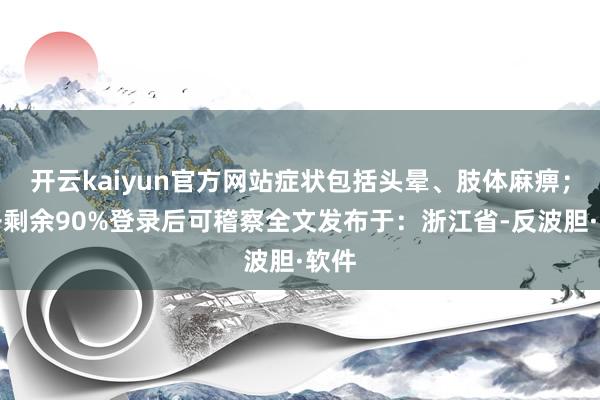 开云kaiyun官方网站症状包括头晕、肢体麻痹；张开剩余90%登录后可稽察全文发布于：浙江省-反波胆·软件