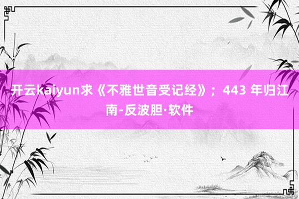 开云kaiyun求《不雅世音受记经》；443 年归江南-反波胆·软件
