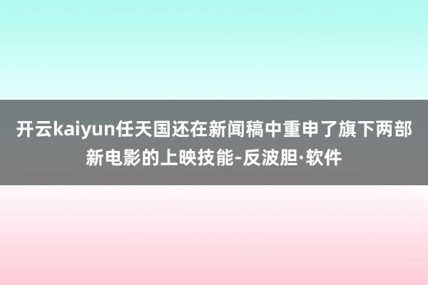 开云kaiyun任天国还在新闻稿中重申了旗下两部新电影的上映技能-反波胆·软件