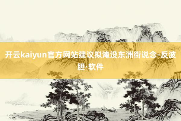 开云kaiyun官方网站建议拟淹没东洲街说念-反波胆·软件