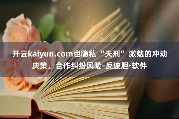 开云kaiyun.com也隐私 “天刑” 激勉的冲动决策、合作纠纷风险-反波胆·软件
