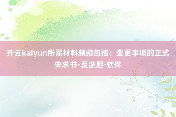 开云kaiyun所需材料频频包括：变更事项的正式央求书-反波胆·软件