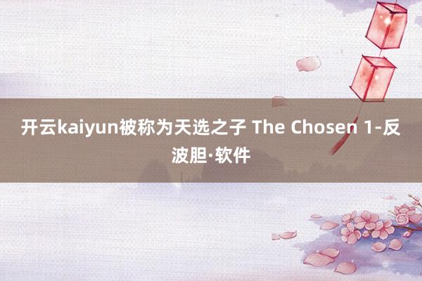 开云kaiyun被称为天选之子 The Chosen 1-反波胆·软件