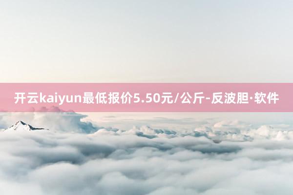 开云kaiyun最低报价5.50元/公斤-反波胆·软件