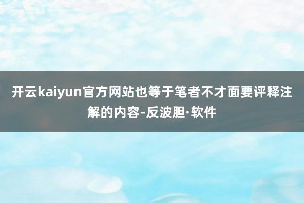 开云kaiyun官方网站也等于笔者不才面要评释注解的内容-反波胆·软件