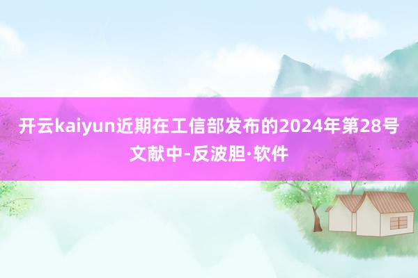 开云kaiyun近期在工信部发布的2024年第28号文献中-反波胆·软件