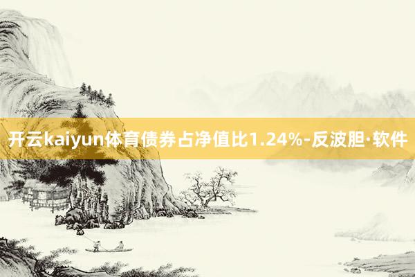 开云kaiyun体育债券占净值比1.24%-反波胆·软件