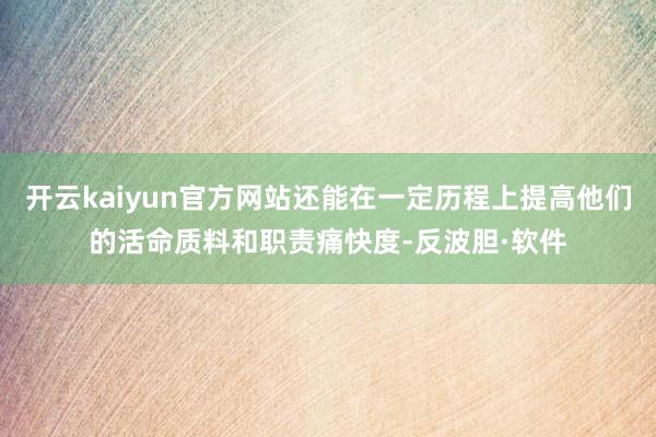 开云kaiyun官方网站还能在一定历程上提高他们的活命质料和职责痛快度-反波胆·软件