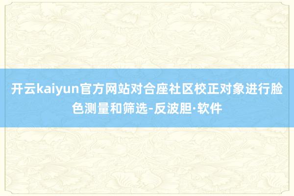 开云kaiyun官方网站对合座社区校正对象进行脸色测量和筛选-反波胆·软件