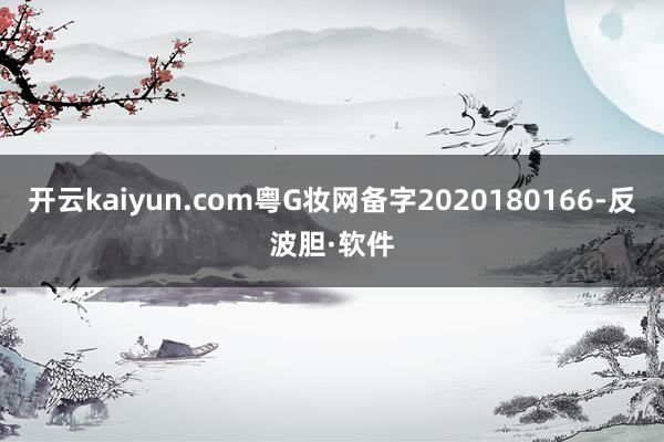 开云kaiyun.com粤G妆网备字2020180166-反波胆·软件