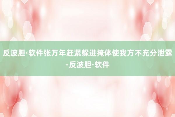反波胆·软件张万年赶紧躲进掩体使我方不充分泄露-反波胆·软件
