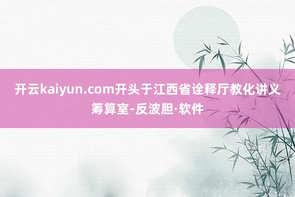 开云kaiyun.com开头于江西省诠释厅教化讲义筹算室-反波胆·软件