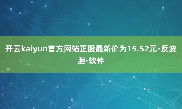 开云kaiyun官方网站正股最新价为15.52元-反波胆·软件