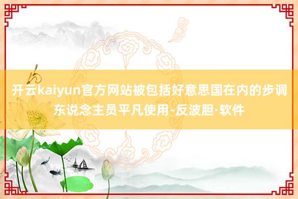 开云kaiyun官方网站被包括好意思国在内的步调东说念主员平凡使用-反波胆·软件