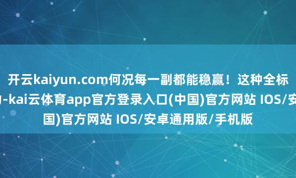 开云kaiyun.com何况每一副都能稳赢！这种全标的的态势感知智力-kai云体育app官方登录入口(中国)官方网站 IOS/安卓通用版/手机版