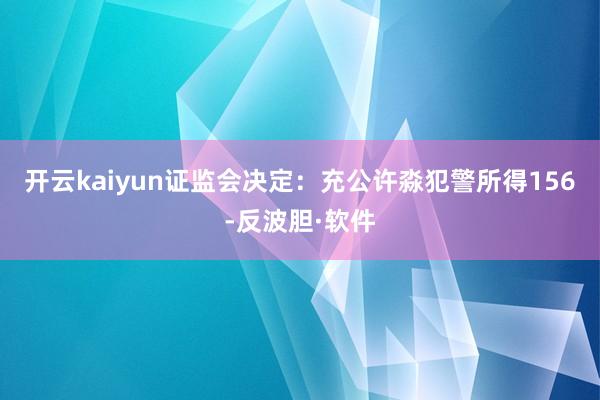 开云kaiyun　　证监会决定：充公许淼犯警所得156-反波胆·软件