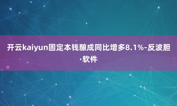 开云kaiyun固定本钱酿成同比增多8.1%-反波胆·软件
