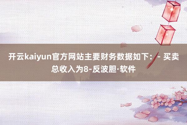 开云kaiyun官方网站主要财务数据如下：- 买卖总收入为8-反波胆·软件