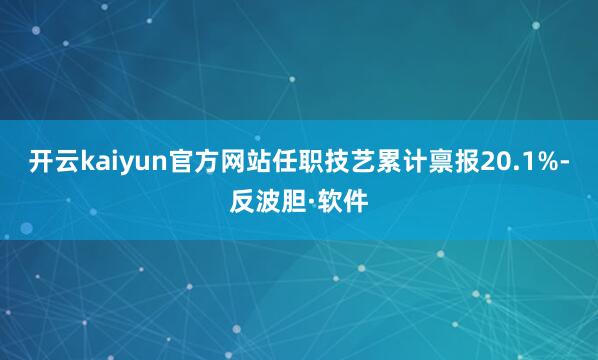开云kaiyun官方网站任职技艺累计禀报20.1%-反波胆·软件