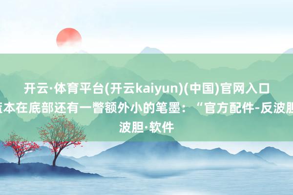 开云·体育平台(开云kaiyun)(中国)官网入口登录蓝本在底部还有一瞥额外小的笔墨：“官方配件-反波胆·软件