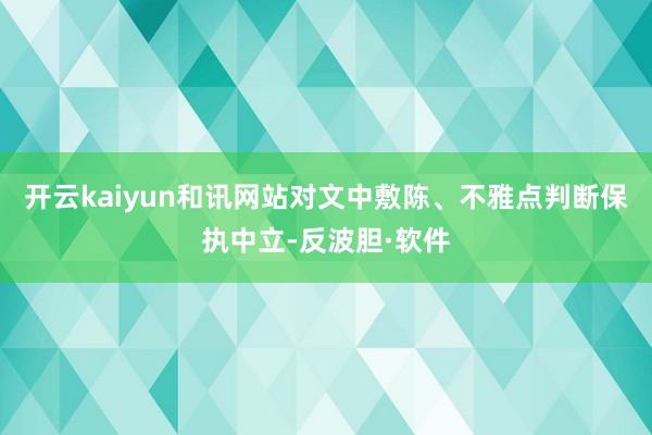 开云kaiyun和讯网站对文中敷陈、不雅点判断保执中立-反波胆·软件