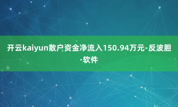 开云kaiyun散户资金净流入150.94万元-反波胆·软件