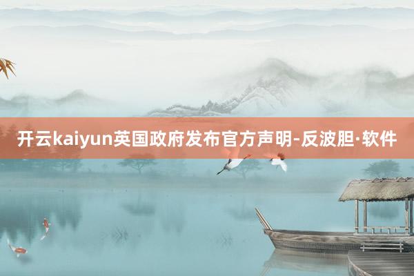 开云kaiyun英国政府发布官方声明-反波胆·软件