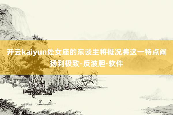 开云kaiyun处女座的东谈主将概况将这一特点阐扬到极致-反波胆·软件