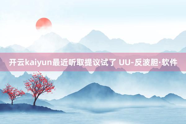 开云kaiyun最近听取提议试了 UU-反波胆·软件