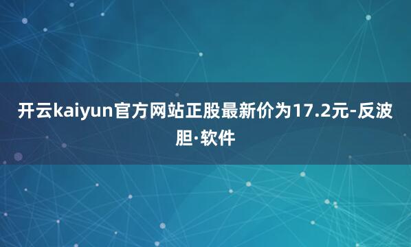 开云kaiyun官方网站正股最新价为17.2元-反波胆·软件
