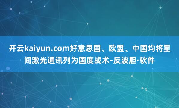 开云kaiyun.com好意思国、欧盟、中国均将星间激光通讯列为国度战术-反波胆·软件