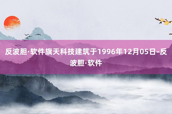 反波胆·软件旗天科技建筑于1996年12月05日-反波胆·软件