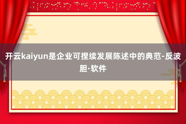 开云kaiyun是企业可捏续发展陈述中的典范-反波胆·软件