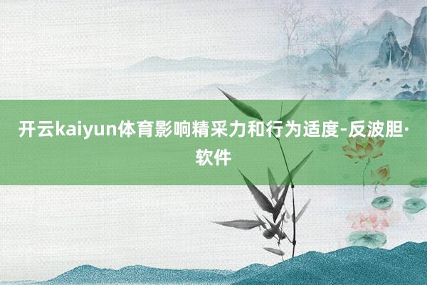 开云kaiyun体育影响精采力和行为适度-反波胆·软件