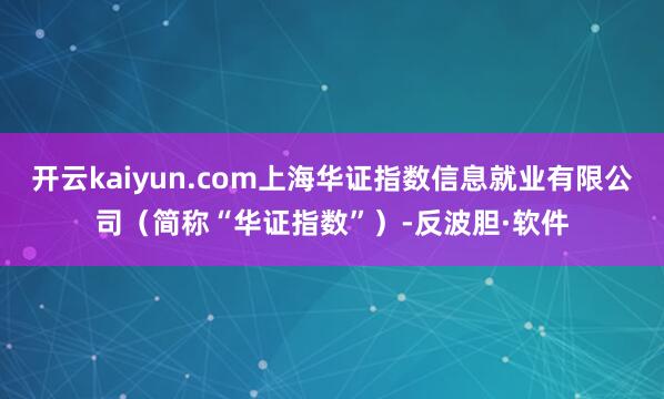 开云kaiyun.com上海华证指数信息就业有限公司（简称“华证指数”）-反波胆·软件
