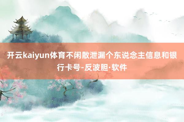 开云kaiyun体育不闲散泄漏个东说念主信息和银行卡号-反波胆·软件