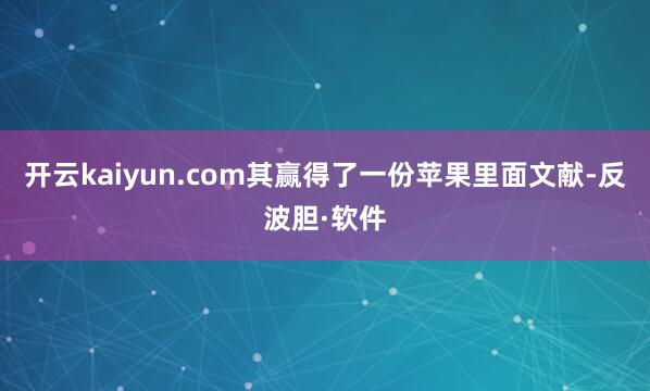 开云kaiyun.com其赢得了一份苹果里面文献-反波胆·软件