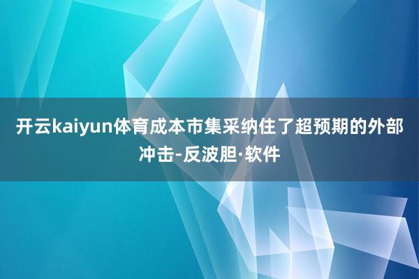 开云kaiyun体育成本市集采纳住了超预期的外部冲击-反波胆·软件