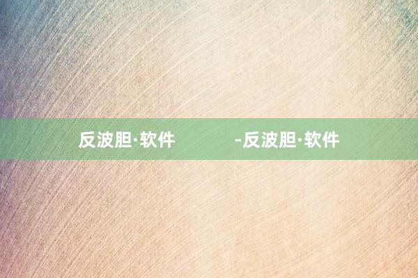 反波胆·软件            -反波胆·软件